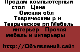 Продам компьютерный стол › Цена ­ 2 000 - Омская обл., Таврический р-н, Таврическое рп Мебель, интерьер » Прочая мебель и интерьеры   